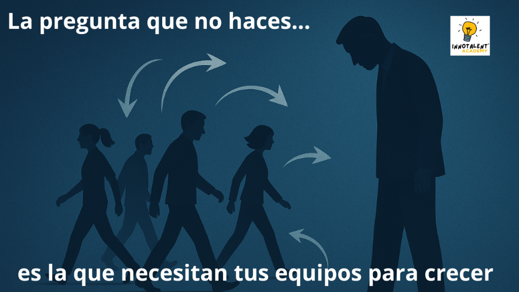 La pregunta que no haces… es la que necesitan tus equipos para crecer